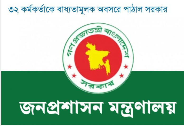 ৩২ কর্মকর্তাকে বাধ্যতামূলক অবসরে পাঠাল সরকার